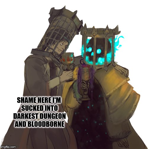 SHAME HERE I'M SUCKED INTO DARKEST DUNGEON AND BLOODBORNE | made w/ Imgflip meme maker