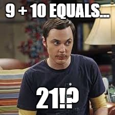 9 + 10 EQUALS... 21!? | image tagged in sheldon logic,psychopath | made w/ Imgflip meme maker