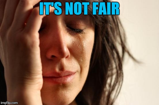 First World Problems Meme | IT'S NOT FAIR | image tagged in memes,first world problems | made w/ Imgflip meme maker