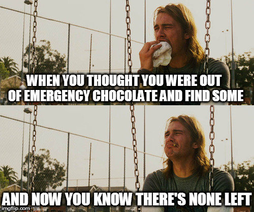 My small piece of happiness | WHEN YOU THOUGHT YOU WERE OUT OF EMERGENCY CHOCOLATE AND FIND SOME; AND NOW YOU KNOW THERE'S NONE LEFT | image tagged in memes,first world stoner problems,chocolate,stash,sad | made w/ Imgflip meme maker