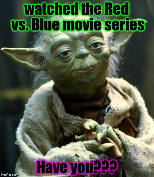 Star Wars Yoda Meme | watched the Red vs. Blue movie series Have you??? | image tagged in memes,star wars yoda | made w/ Imgflip meme maker