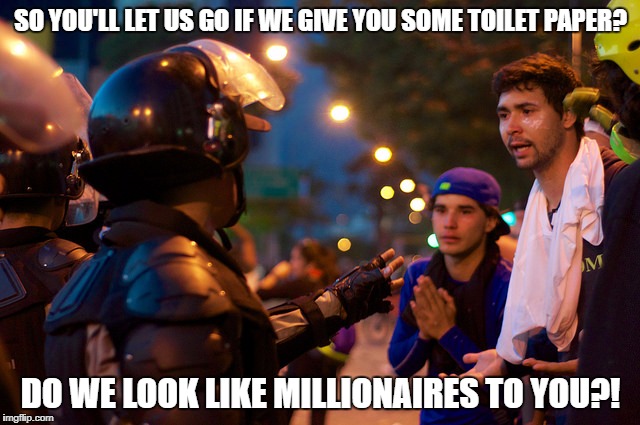 SO YOU'LL LET US GO IF WE GIVE YOU SOME TOILET PAPER? DO WE LOOK LIKE MILLIONAIRES TO YOU?! | image tagged in venezuela | made w/ Imgflip meme maker