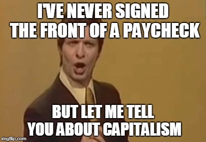 Trolololololl | I'VE NEVER SIGNED THE FRONT OF A PAYCHECK; BUT LET ME TELL YOU ABOUT CAPITALISM | image tagged in trolololololl | made w/ Imgflip meme maker