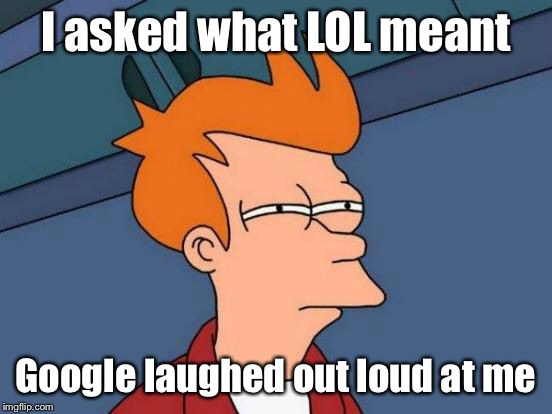 Futurama Fry Meme | I asked what LOL meant Google laughed out loud at me | image tagged in memes,futurama fry | made w/ Imgflip meme maker