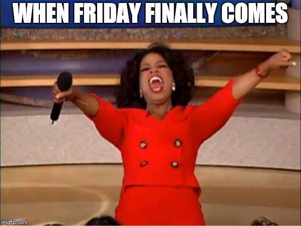 Oprah You Get A Meme | WHEN FRIDAY FINALLY COMES | image tagged in memes,oprah you get a | made w/ Imgflip meme maker