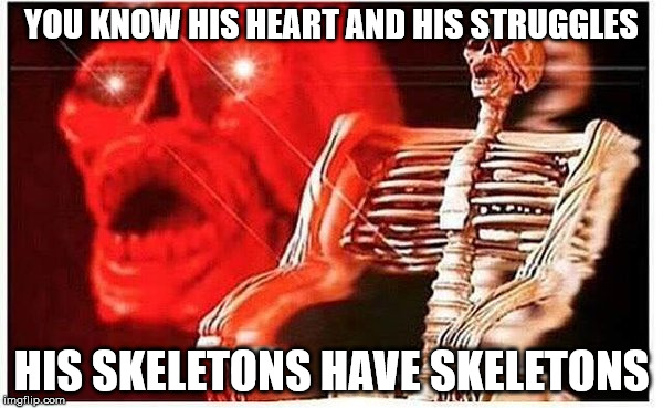 red skeleton | YOU KNOW HIS HEART AND HIS STRUGGLES; HIS SKELETONS HAVE SKELETONS | image tagged in red skeleton | made w/ Imgflip meme maker