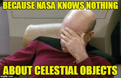Captain Picard Facepalm Meme | BECAUSE NASA KNOWS NOTHING ABOUT CELESTIAL OBJECTS | image tagged in memes,captain picard facepalm | made w/ Imgflip meme maker
