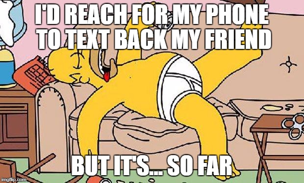 Homer-lazy | I'D REACH FOR MY PHONE TO TEXT BACK MY FRIEND; BUT IT'S... SO FAR | image tagged in homer-lazy | made w/ Imgflip meme maker