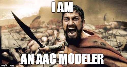 Sparta Leonidas Meme | I AM; AN AAC MODELER | image tagged in memes,sparta leonidas | made w/ Imgflip meme maker