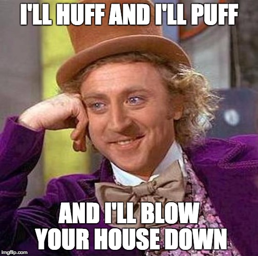 Creepy Condescending Wonka Meme | I'LL HUFF AND I'LL PUFF; AND I'LL BLOW YOUR HOUSE DOWN | image tagged in memes,creepy condescending wonka | made w/ Imgflip meme maker