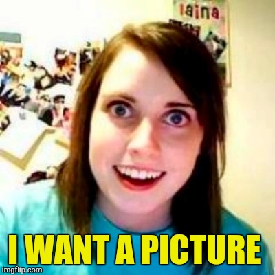 I WANT A PICTURE | made w/ Imgflip meme maker