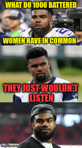 Just in the wrong MEME at the wrong time | WHAT DO 1000 BATTERED; WOMEN HAVE IN COMMON; THEY JUST WOULDN'T LISTEN | image tagged in ezekiel elliott,dallas cowboys,domestic violence | made w/ Imgflip meme maker