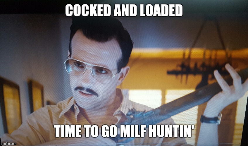 MILF hunters unite | COCKED AND LOADED; TIME TO GO MILF HUNTIN' | image tagged in milf,humor,funny memes | made w/ Imgflip meme maker
