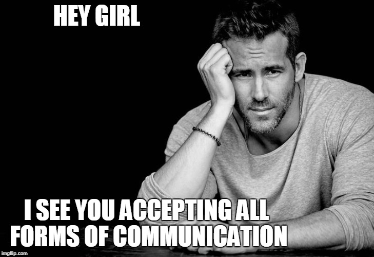 Ryan Reynolds | HEY GIRL; I SEE YOU ACCEPTING ALL FORMS OF COMMUNICATION | image tagged in ryan reynolds | made w/ Imgflip meme maker