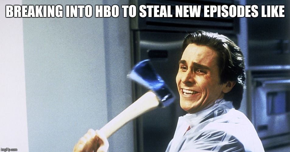 BREAKING INTO HBO TO STEAL NEW EPISODES LIKE | made w/ Imgflip meme maker