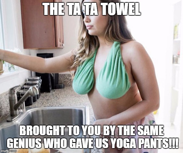 THE TA TA TOWEL; BROUGHT TO YOU BY THE SAME GENIUS WHO GAVE US YOGA PANTS!!! | image tagged in ta ta towel,yoga pants | made w/ Imgflip meme maker
