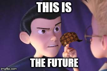 This | THIS IS; THE FUTURE | image tagged in future,meet the robinsons | made w/ Imgflip meme maker