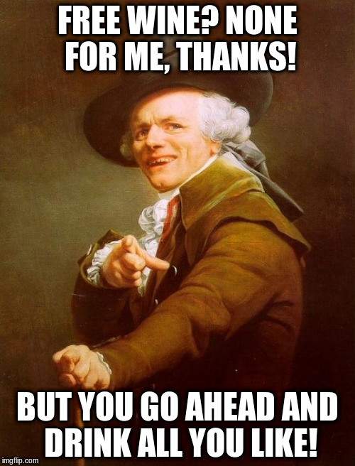 Joseph Ducreux Meme | FREE WINE? NONE FOR ME, THANKS! BUT YOU GO AHEAD AND DRINK ALL YOU LIKE! | image tagged in memes,joseph ducreux | made w/ Imgflip meme maker