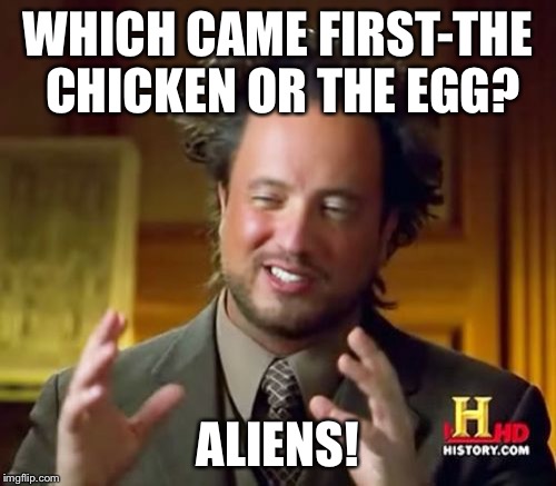 Ancient Aliens | WHICH CAME FIRST-THE CHICKEN OR THE EGG? ALIENS! | image tagged in memes,ancient aliens | made w/ Imgflip meme maker