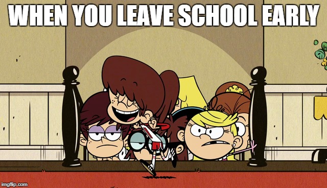 Middle School and High School Days  | WHEN YOU LEAVE SCHOOL EARLY | image tagged in the loud house,memes,dance,school meme,nickelodeon | made w/ Imgflip meme maker