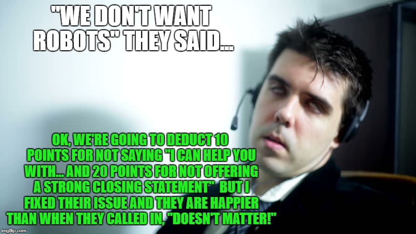 AT&T call center | "WE DON'T WANT ROBOTS" THEY SAID... OK, WE'RE GOING TO DEDUCT 10 POINTS FOR NOT SAYING "I CAN HELP YOU WITH... AND 20 POINTS FOR NOT OFFERING A STRONG CLOSING STATEMENT"  BUT I FIXED THEIR ISSUE AND THEY ARE HAPPIER THAN WHEN THEY CALLED IN, "DOESN'T MATTER!" | image tagged in sad | made w/ Imgflip meme maker