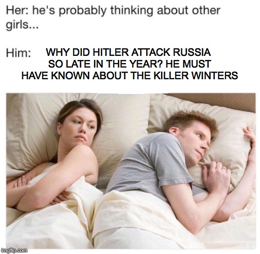 Secret Thoughts | WHY DID HITLER ATTACK RUSSIA SO LATE IN THE YEAR? HE MUST HAVE KNOWN ABOUT THE KILLER WINTERS | image tagged in suspicious,ww2,nagging wife,funny meme,hitler | made w/ Imgflip meme maker