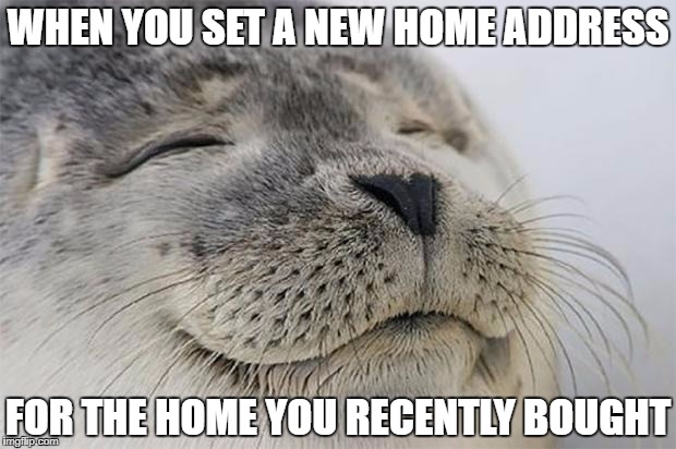 Satisfied Seal Meme | WHEN YOU SET A NEW HOME ADDRESS; FOR THE HOME YOU RECENTLY BOUGHT | image tagged in memes,satisfied seal,AdviceAnimals | made w/ Imgflip meme maker
