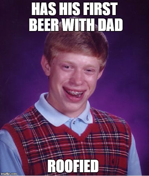 Bad Luck Brian | HAS HIS FIRST BEER WITH DAD; ROOFIED | image tagged in memes,bad luck brian | made w/ Imgflip meme maker