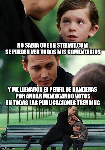 Finding Neverland Meme | NO SABIA QUE EN STEEMIT.COM SE PUEDEN VER TODOS MIS COMENTARIOS; Y ME LLENARON EL PERFIL DE BANDERAS POR ANDAR MENDIGANDO VOTOS EN TODAS LAS PUBLICACIONES TRENDING | image tagged in memes,finding neverland | made w/ Imgflip meme maker