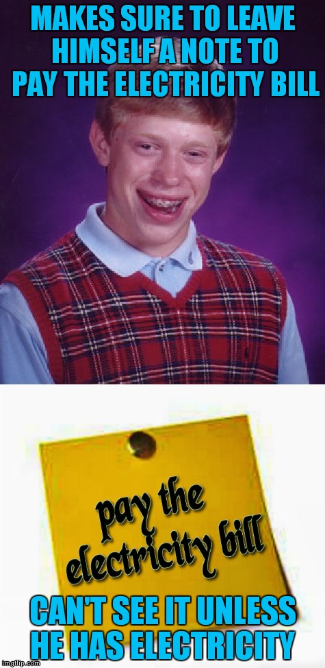 Got that reminder the second he restored power again... | MAKES SURE TO LEAVE HIMSELF A NOTE TO PAY THE ELECTRICITY BILL; CAN'T SEE IT UNLESS HE HAS ELECTRICITY | image tagged in first world problems,bad luck brian,notes | made w/ Imgflip meme maker