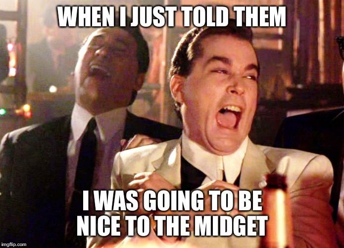 casino | WHEN I JUST TOLD THEM; I WAS GOING TO BE NICE TO THE MIDGET | image tagged in casino | made w/ Imgflip meme maker