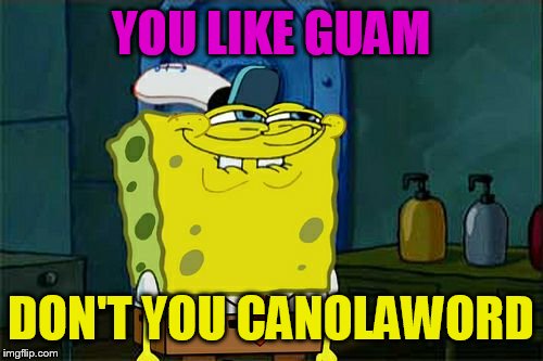 Don't You Squidward Meme | YOU LIKE GUAM DON'T YOU CANOLAWORD | image tagged in memes,dont you squidward | made w/ Imgflip meme maker