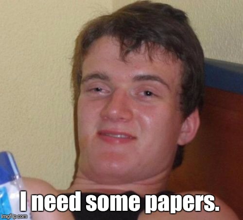 10 Guy Meme | I need some papers. | image tagged in memes,10 guy | made w/ Imgflip meme maker