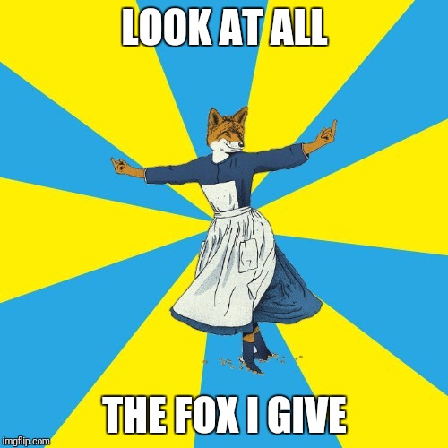 Amount of fox given | LOOK AT ALL THE FOX I GIVE | image tagged in amount of fox given | made w/ Imgflip meme maker
