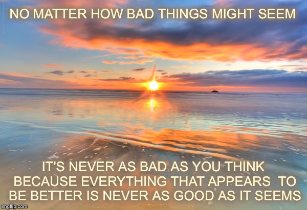 Happy Birthday Dede | NO MATTER HOW BAD THINGS MIGHT SEEM; IT'S NEVER AS BAD AS YOU THINK BECAUSE EVERYTHING THAT APPEARS  TO BE BETTER IS NEVER AS GOOD AS IT SEEMS | image tagged in happy birthday dede,memes,inspirational,motivational | made w/ Imgflip meme maker