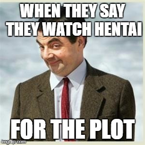 Mr Bean Smirk | WHEN THEY SAY THEY WATCH HENTAI; FOR THE PLOT | image tagged in mr bean smirk | made w/ Imgflip meme maker