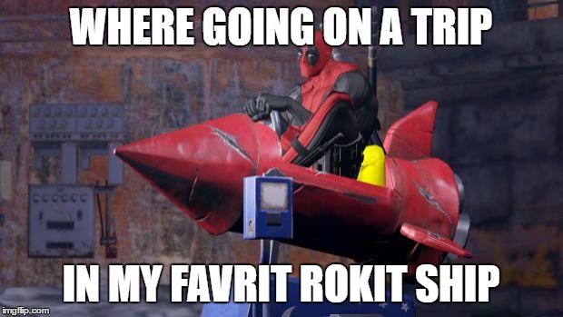 Deadpool | WHERE GOING ON A TRIP; IN MY FAVRIT ROKIT SHIP | image tagged in deadpool | made w/ Imgflip meme maker