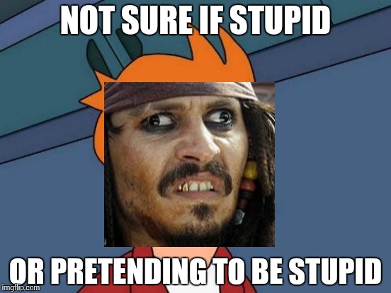 Futurama Jack Sparrow | NOT SURE IF STUPID; OR PRETENDING TO BE STUPID | image tagged in memes,futurama fry,funny,jack sparrow | made w/ Imgflip meme maker
