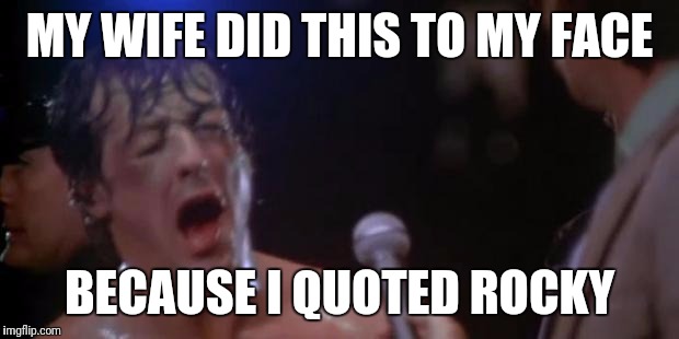 Rocky Adrian | MY WIFE DID THIS TO MY FACE; BECAUSE I QUOTED ROCKY | image tagged in rocky adrian | made w/ Imgflip meme maker