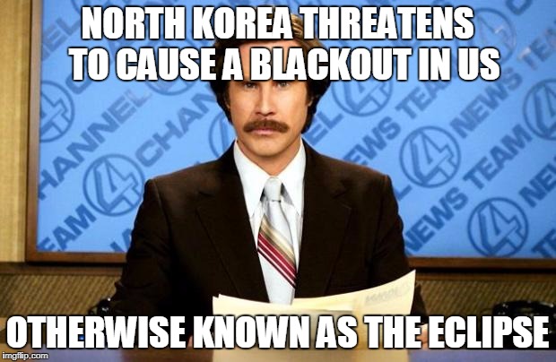 BREAKING NEWS | NORTH KOREA THREATENS  TO CAUSE A BLACKOUT IN US; OTHERWISE KNOWN AS THE ECLIPSE | image tagged in breaking news | made w/ Imgflip meme maker