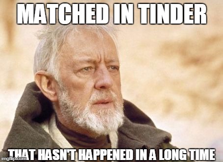 Obi Wan  | MATCHED IN TINDER; THAT HASN'T HAPPENED IN A LONG TIME | image tagged in obi wan | made w/ Imgflip meme maker