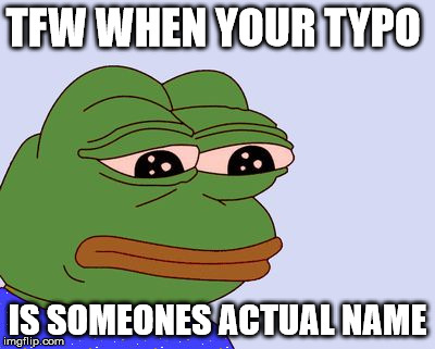 TFW WHEN YOUR TYPO; IS SOMEONES ACTUAL NAME | image tagged in pepe the frog,typos | made w/ Imgflip meme maker