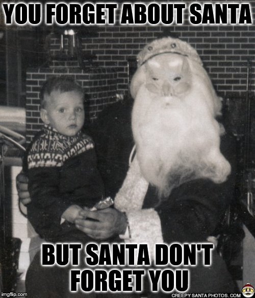 YOU FORGET ABOUT SANTA BUT SANTA DON'T FORGET YOU | made w/ Imgflip meme maker