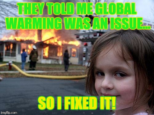 Disaster Girl Meme | THEY TOLD ME GLOBAL WARMING WAS AN ISSUE... SO I FIXED IT! | image tagged in memes,disaster girl | made w/ Imgflip meme maker