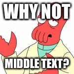 WHY NOT MIDDLE TEXT? | made w/ Imgflip meme maker