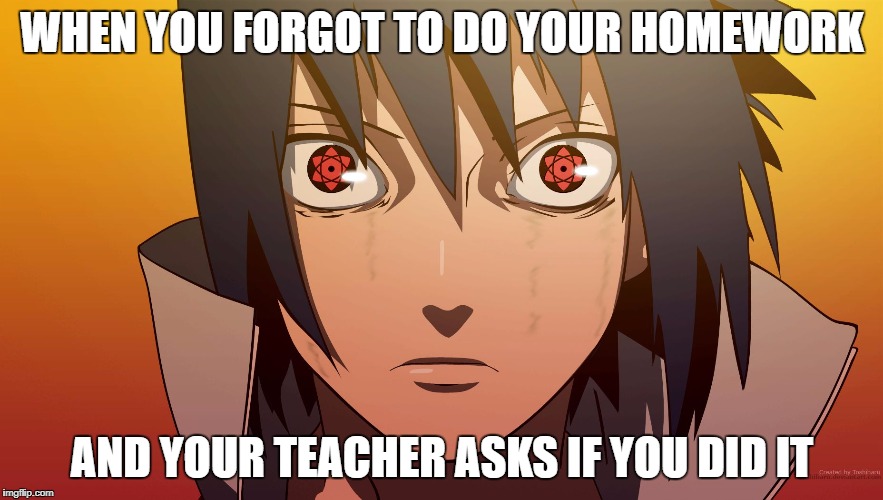 psssssshhhhh sasuke is a  savage..............he doesnt DO homework | WHEN YOU FORGOT TO DO YOUR HOMEWORK; AND YOUR TEACHER ASKS IF YOU DID IT | image tagged in sasuke meme | made w/ Imgflip meme maker