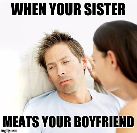 Fourtunate Boyfriend Problems | WHEN YOUR SISTER; MEATS YOUR BOYFRIEND | image tagged in fourtunate boyfriend problems | made w/ Imgflip meme maker