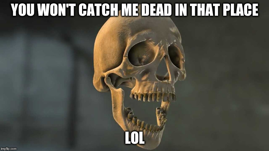 YOU WON'T CATCH ME DEAD IN THAT PLACE LOL | made w/ Imgflip meme maker