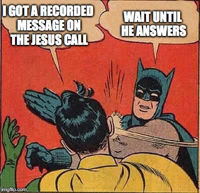 Batman Slapping Robin Meme | I GOT A RECORDED MESSAGE ON THE JESUS CALL WAIT UNTIL HE ANSWERS | image tagged in memes,batman slapping robin | made w/ Imgflip meme maker