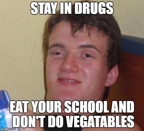 10 Guy Meme | STAY IN DRUGS; EAT YOUR SCHOOL AND DON'T DO VEGATABLES | image tagged in memes,10 guy | made w/ Imgflip meme maker